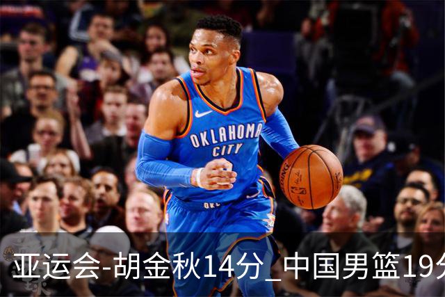 亚运会-胡金秋14分 中国男篮19分惨败日本无缘决赛