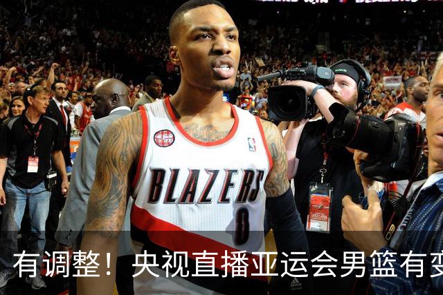 有调整！央视直播亚运会男篮有变，中国VS日本，中国男篮冲击决赛