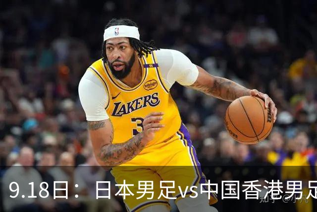 9.18日：日本男足vs中国香港男足日本派出了U21参加亚运会
